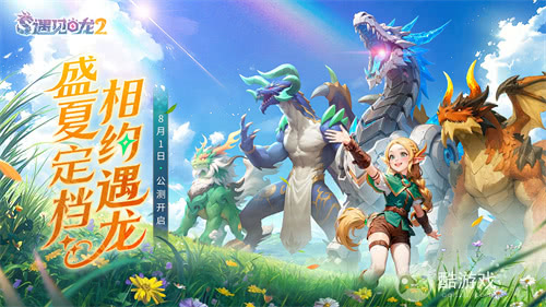 驯龙征程再启！《遇见龙2》全平台公测正式定档8月1日！