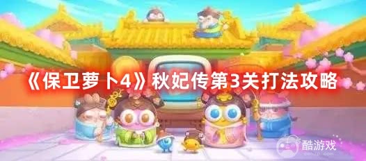 《保卫萝卜4》秋妃传第3关如何通关 秋妃传第3关通关流程分享