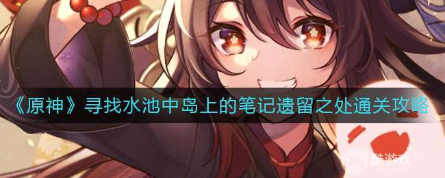 《原神》寻找水池中岛上的笔记遗留之处通关攻略