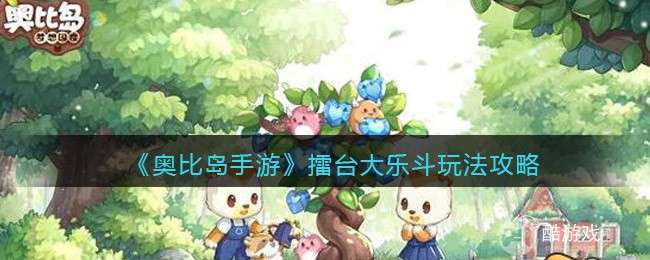 《奥比岛手游》擂台大乐斗玩法攻略